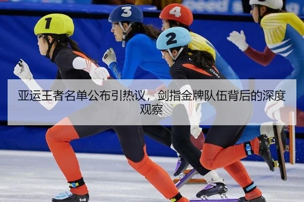 亚运王者名单公布引热议，剑指金牌队伍背后的深度观察